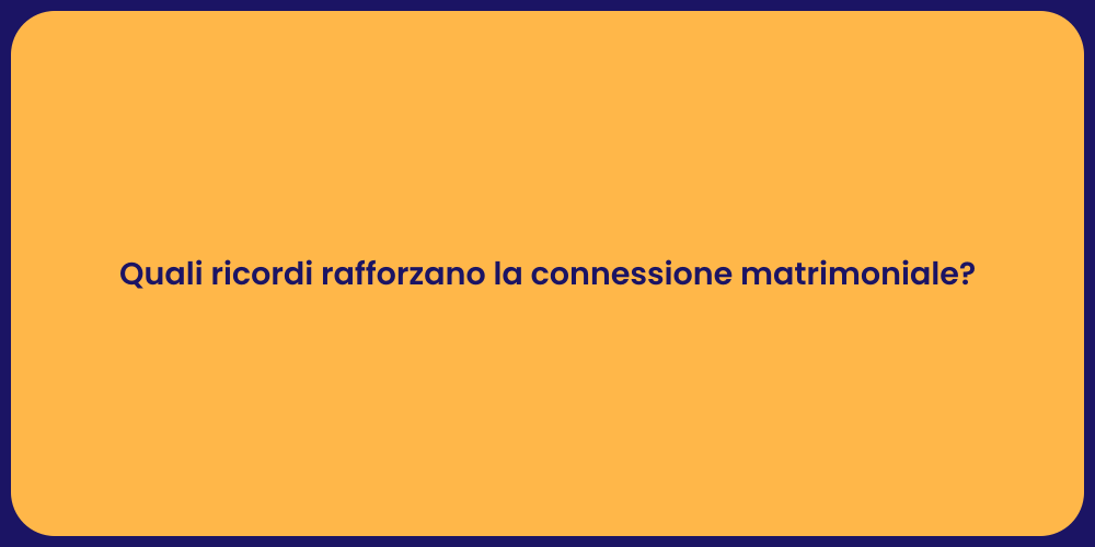 Quali ricordi rafforzano la connessione matrimoniale?