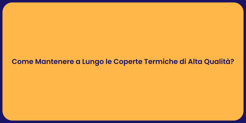 Come Mantenere a Lungo le Coperte Termiche di Alta Qualità?