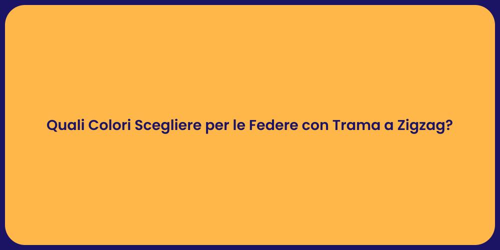 Quali Colori Scegliere per le Federe con Trama a Zigzag?