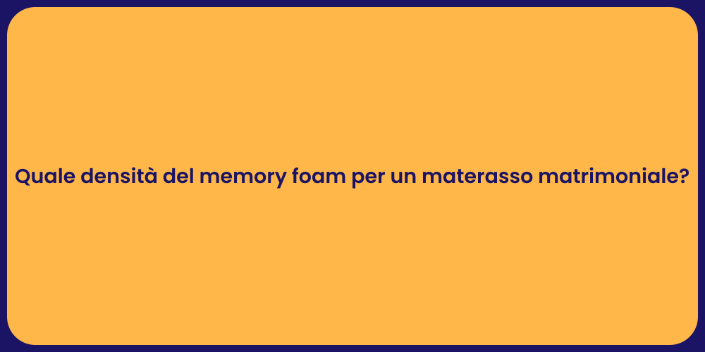 Quale densità del memory foam per un materasso matrimoniale?