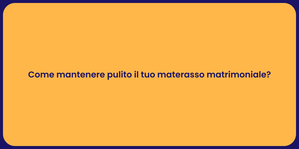 Come mantenere pulito il tuo materasso matrimoniale?