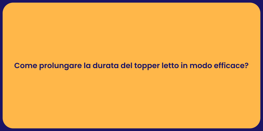 Come prolungare la durata del topper letto in modo efficace?