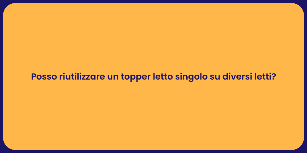 Posso riutilizzare un topper letto singolo su diversi letti?