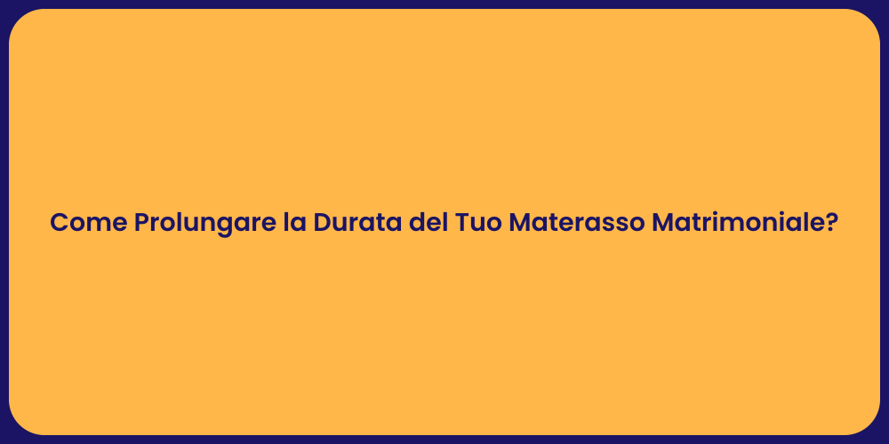 Come Prolungare la Durata del Tuo Materasso Matrimoniale?
