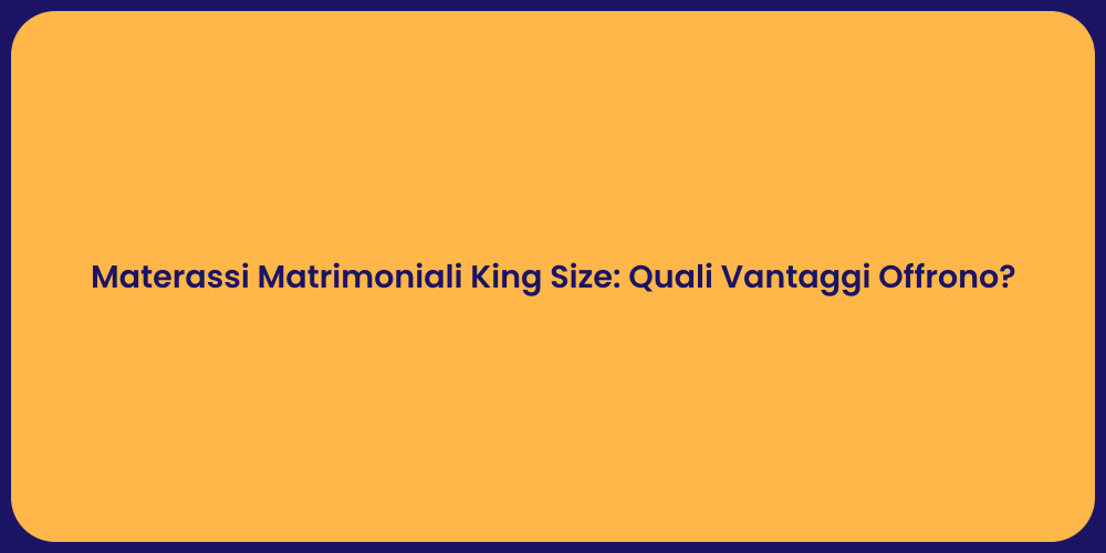 Materassi Matrimoniali King Size: Quali Vantaggi Offrono?