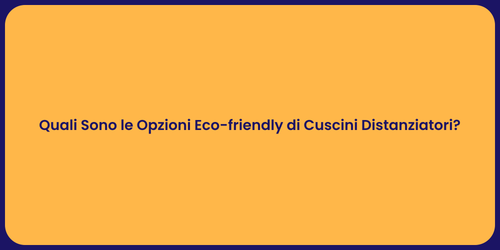 Quali Sono le Opzioni Eco-friendly di Cuscini Distanziatori?
