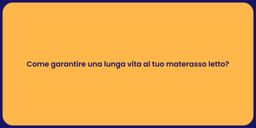 Come garantire una lunga vita al tuo materasso letto?
