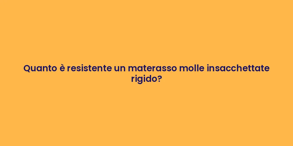 Quanto è resistente un materasso molle insacchettate rigido?