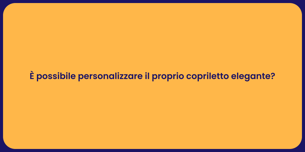 È possibile personalizzare il proprio copriletto elegante?
