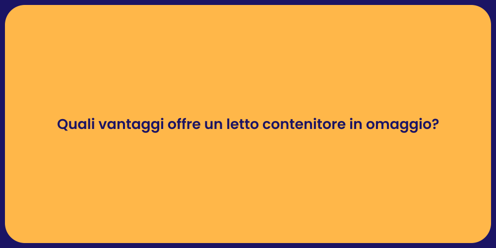 Quali vantaggi offre un letto contenitore in omaggio?
