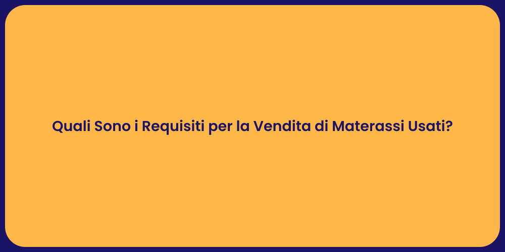 Quali Sono i Requisiti per la Vendita di Materassi Usati?