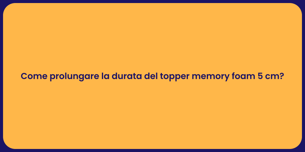 Come prolungare la durata del topper memory foam 5 cm?