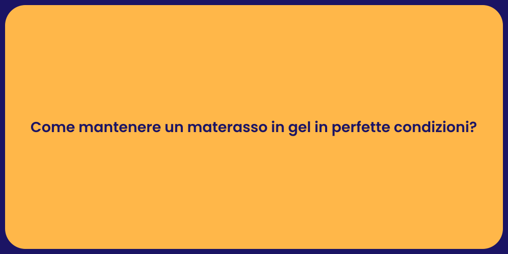 Come mantenere un materasso in gel in perfette condizioni?