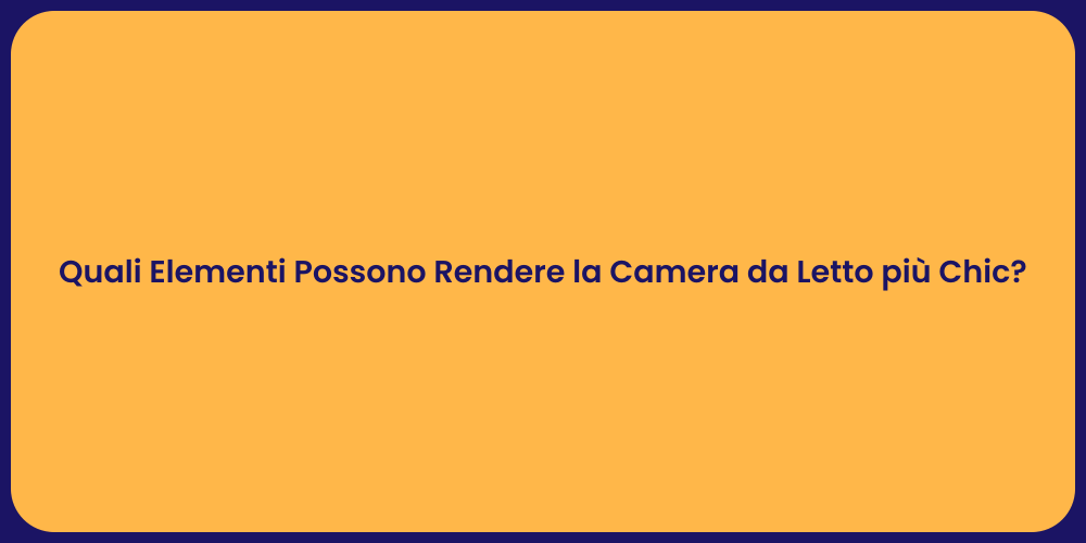 Quali Elementi Possono Rendere la Camera da Letto più Chic?
