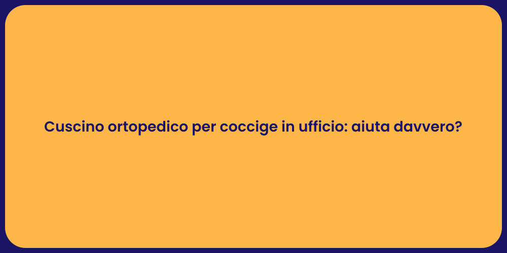 Cuscino ortopedico per coccige in ufficio: aiuta davvero?