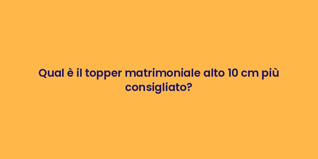 Qual è il topper matrimoniale alto 10 cm più consigliato?