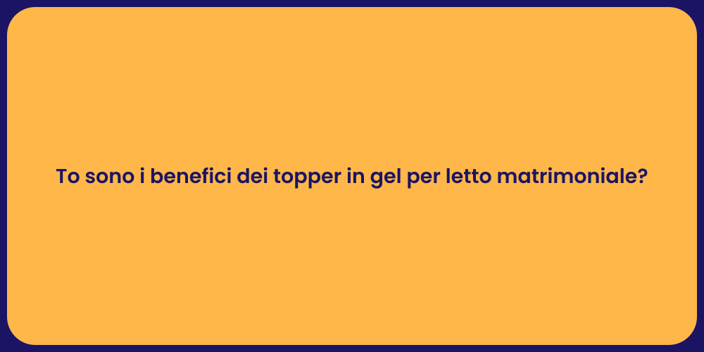 To sono i benefici dei topper in gel per letto matrimoniale?