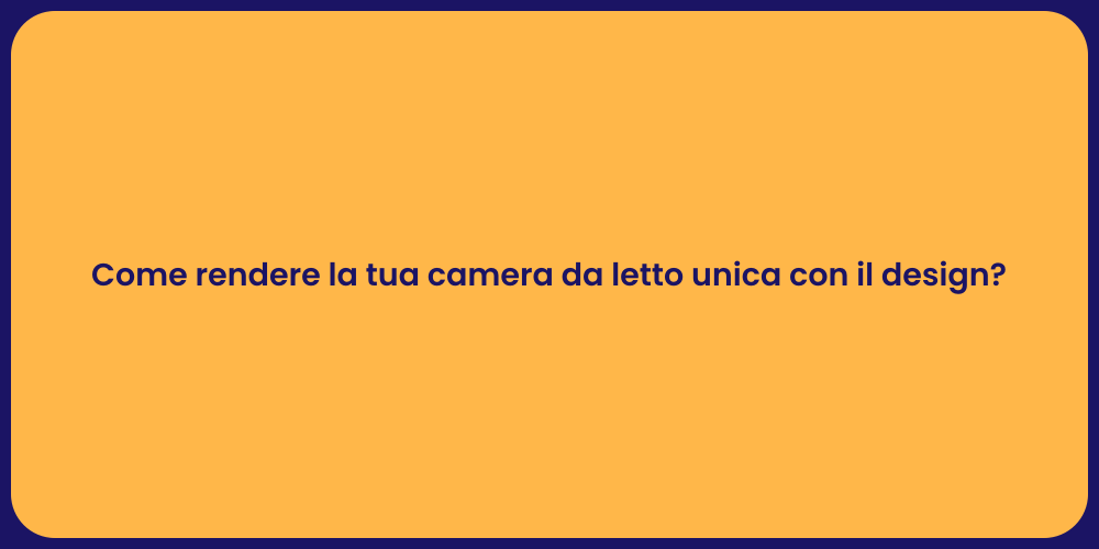 Come rendere la tua camera da letto unica con il design?