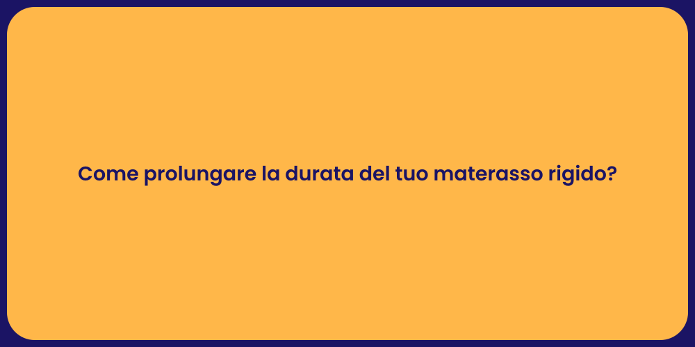 Come prolungare la durata del tuo materasso rigido?