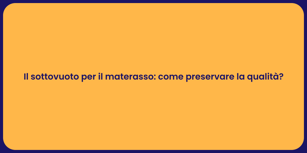 Il sottovuoto per il materasso: come preservare la qualità?
