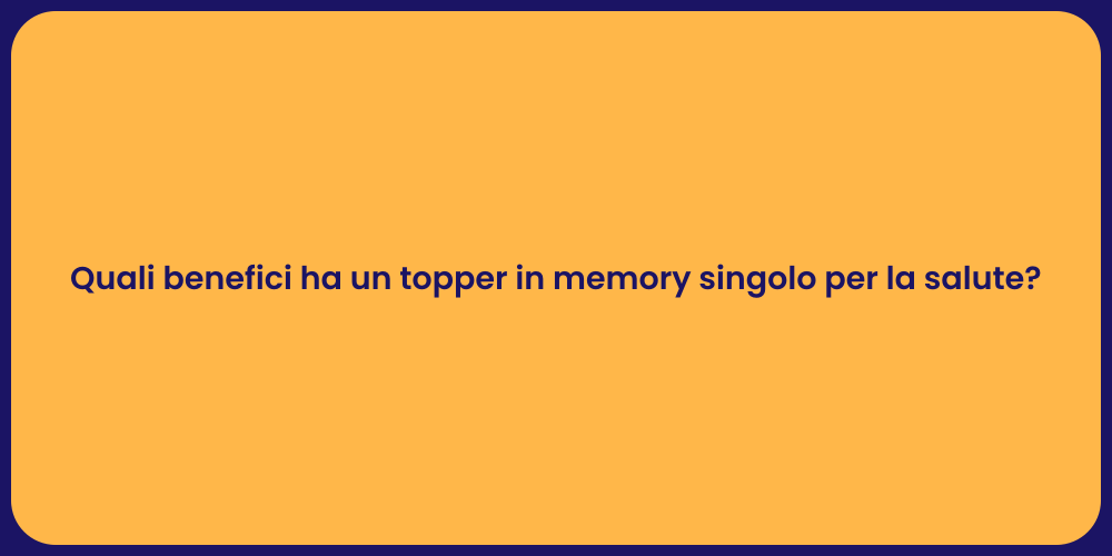 Quali benefici ha un topper in memory singolo per la salute?