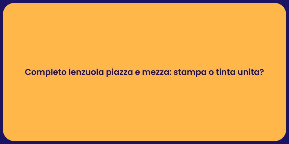 Completo lenzuola piazza e mezza: stampa o tinta unita?
