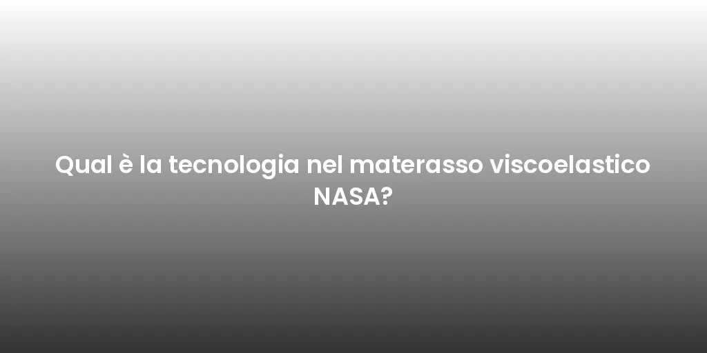 Qual è la tecnologia nel materasso viscoelastico NASA?