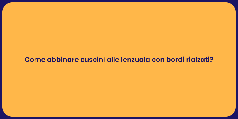 Come abbinare cuscini alle lenzuola con bordi rialzati?