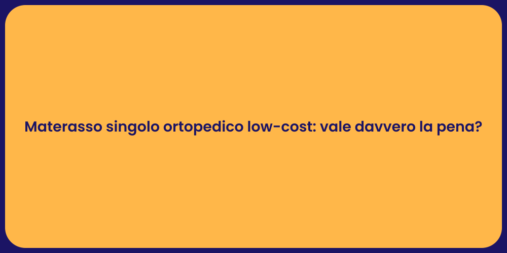 Materasso singolo ortopedico low-cost: vale davvero la pena?