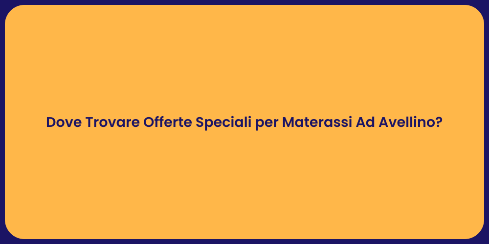 Dove Trovare Offerte Speciali per Materassi Ad Avellino?
