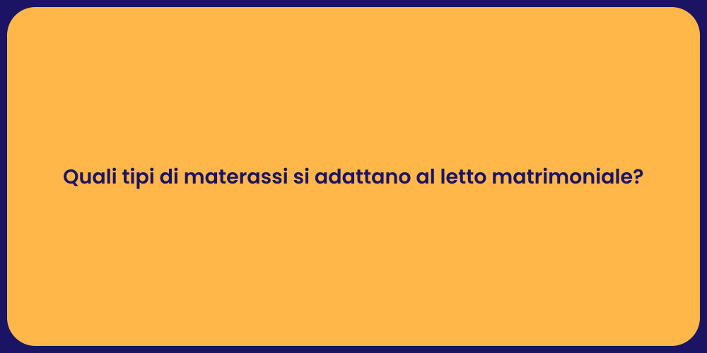 Quali tipi di materassi si adattano al letto matrimoniale?