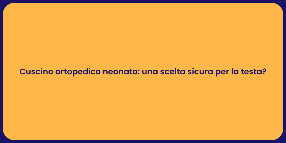 Cuscino ortopedico neonato: una scelta sicura per la testa?