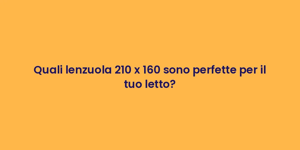 Quali lenzuola 210 x 160 sono perfette per il tuo letto?
