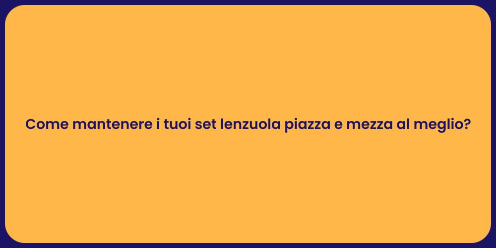 Come mantenere i tuoi set lenzuola piazza e mezza al meglio?