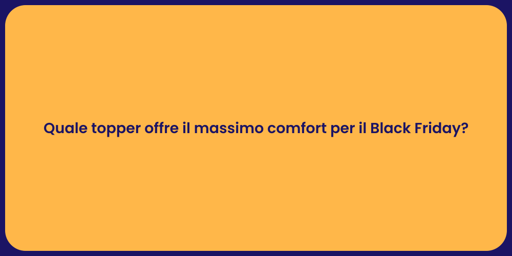 Quale topper offre il massimo comfort per il Black Friday?