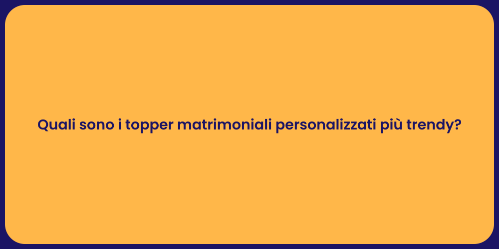 Quali sono i topper matrimoniali personalizzati più trendy?