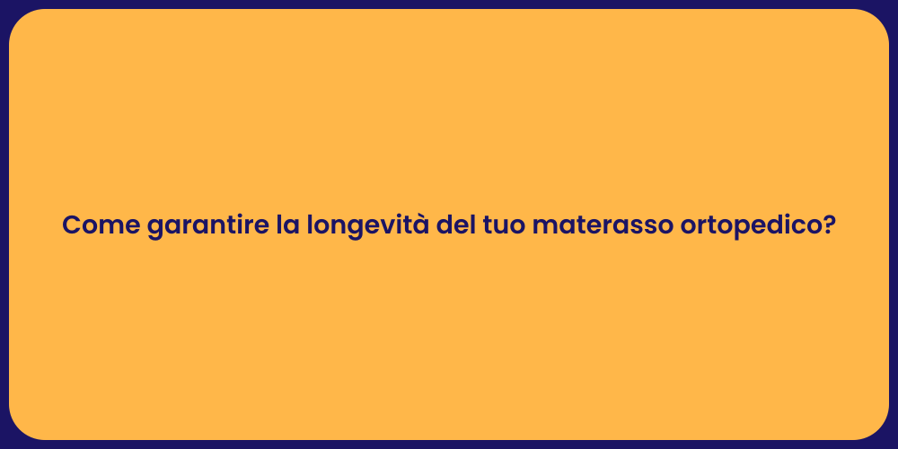 Come garantire la longevità del tuo materasso ortopedico?