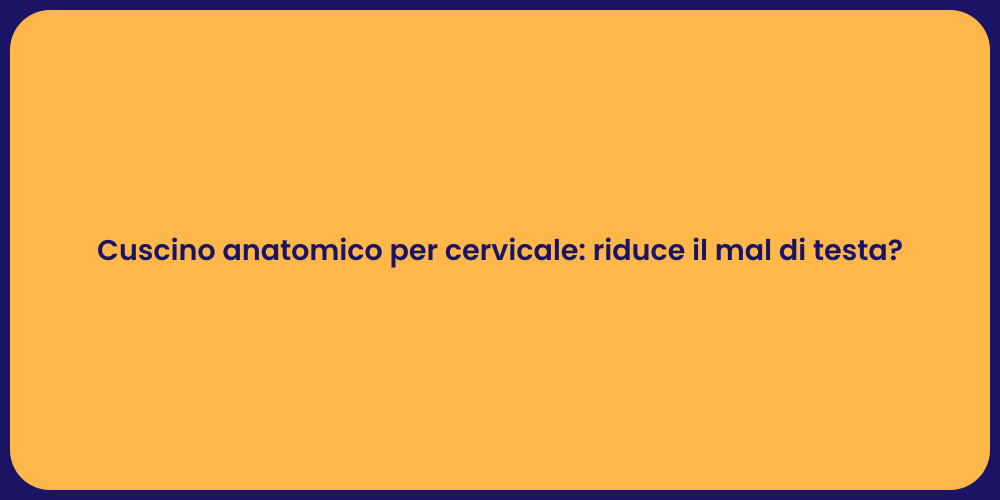 Cuscino anatomico per cervicale: riduce il mal di testa?