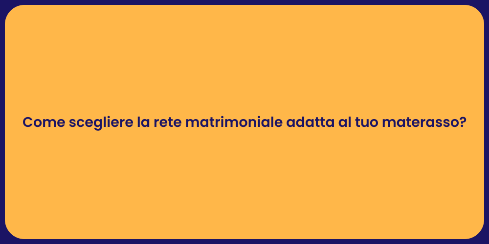 Come scegliere la rete matrimoniale adatta al tuo materasso?