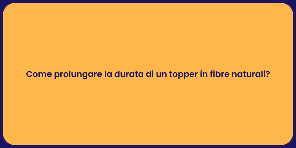 Come prolungare la durata di un topper in fibre naturali?