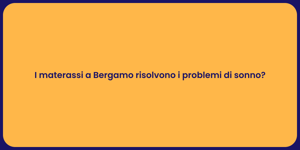 I materassi a Bergamo risolvono i problemi di sonno?