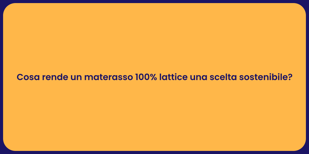 Cosa rende un materasso 100% lattice una scelta sostenibile?