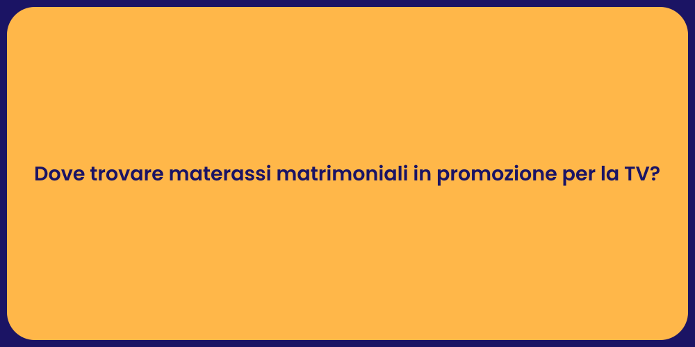 Dove trovare materassi matrimoniali in promozione per la TV?