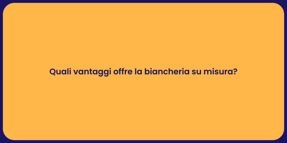 Quali vantaggi offre la biancheria su misura?