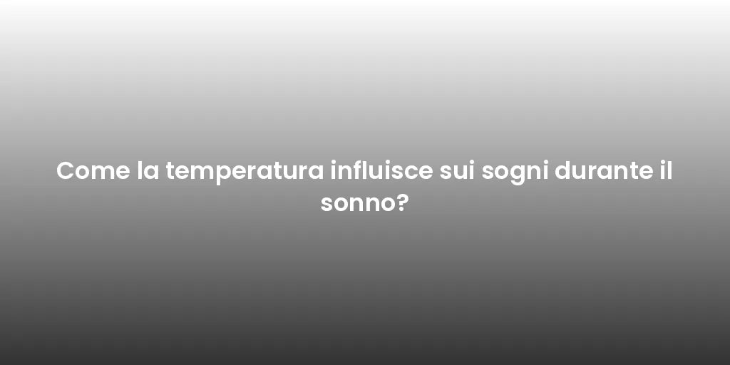 Come la temperatura influisce sui sogni durante il sonno?