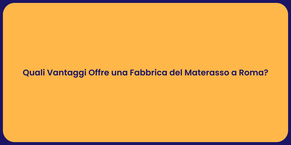 Quali Vantaggi Offre una Fabbrica del Materasso a Roma?