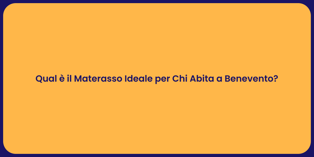 Qual è il Materasso Ideale per Chi Abita a Benevento?