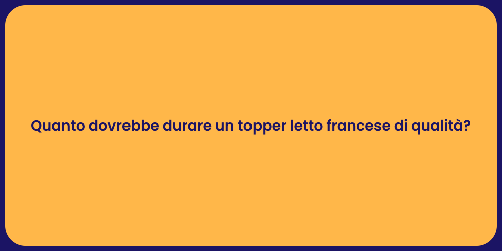 Quanto dovrebbe durare un topper letto francese di qualità?
