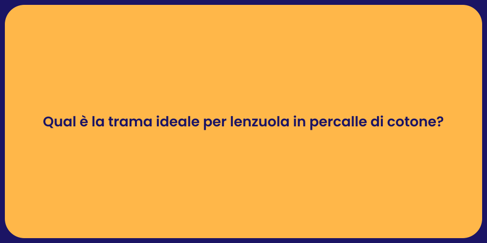 Qual è la trama ideale per lenzuola in percalle di cotone?